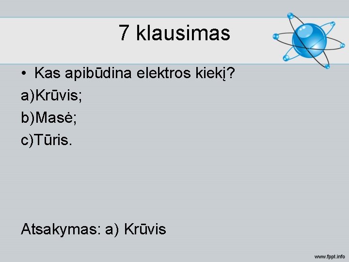 7 klausimas • Kas apibūdina elektros kiekį? a)Krūvis; b)Masė; c)Tūris. Atsakymas: a) Krūvis 