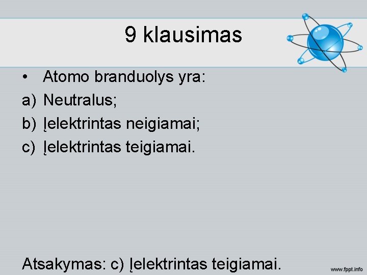 9 klausimas • a) b) c) Atomo branduolys yra: Neutralus; Įelektrintas neigiamai; Įelektrintas teigiamai.