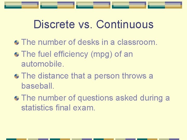 Discrete vs. Continuous The number of desks in a classroom. The fuel efficiency (mpg)