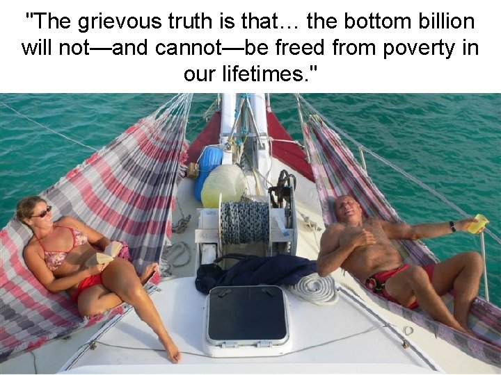 "The grievous truth is that… the bottom billion will not—and cannot—be freed from poverty
