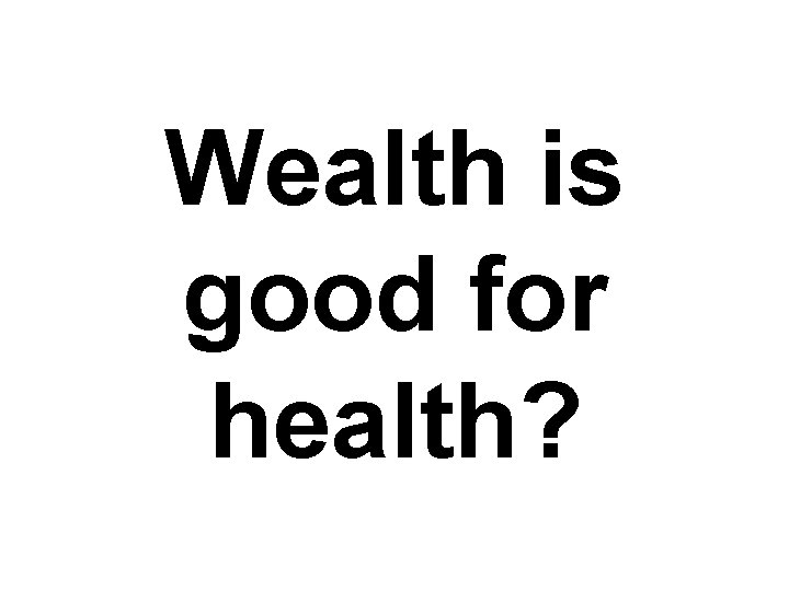 Wealth is good for health? 