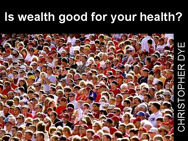 CHRISTOPHER DYE Is wealth good for your health? 