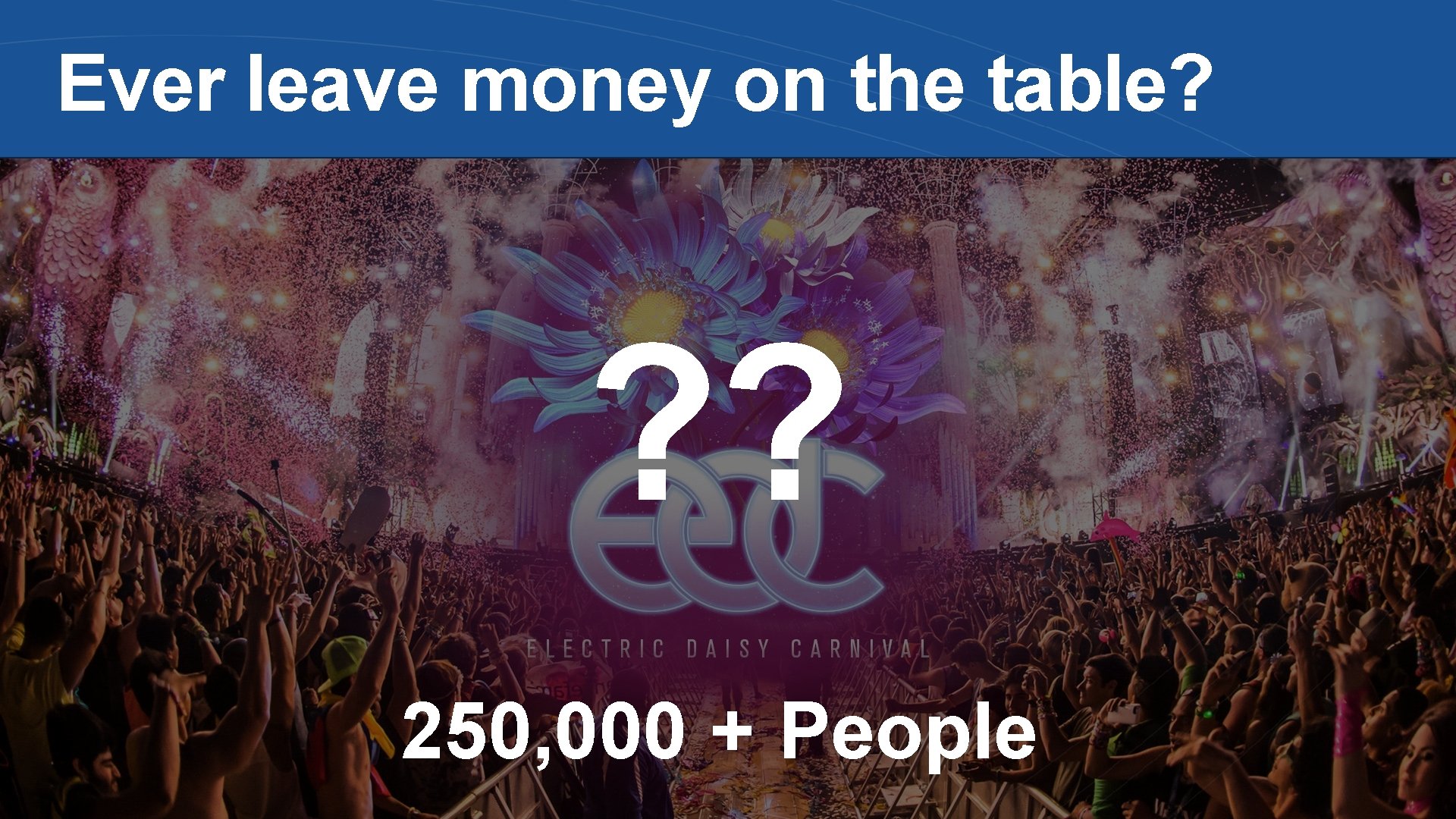 Ever leave money on the table? ? ? 250, 000 + People 