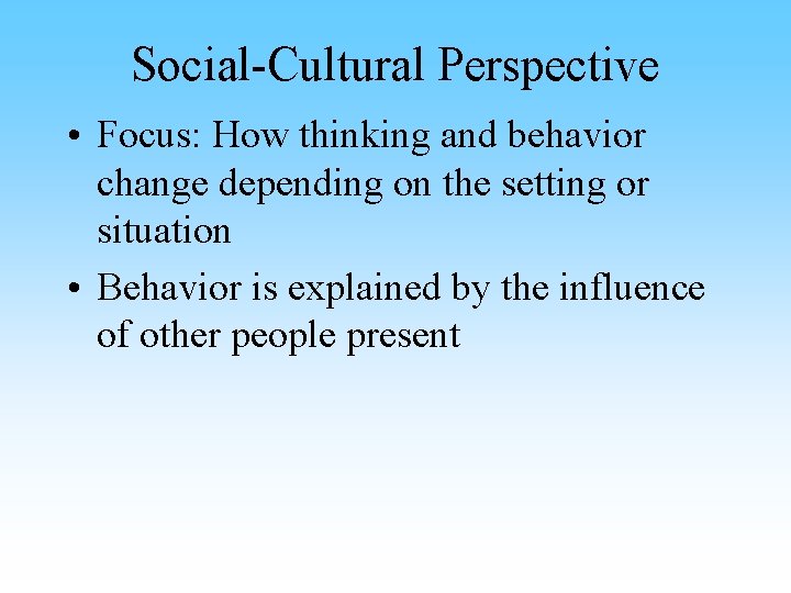 Social-Cultural Perspective • Focus: How thinking and behavior change depending on the setting or