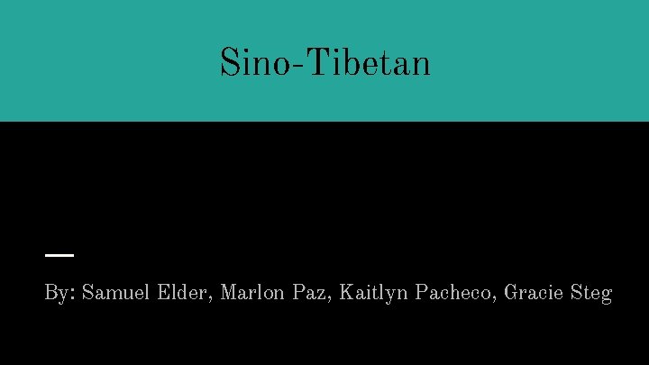 Sino-Tibetan By: Samuel Elder, Marlon Paz, Kaitlyn Pacheco, Gracie Steg 