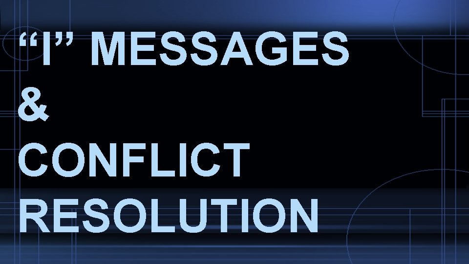 “I” MESSAGES & CONFLICT RESOLUTION 