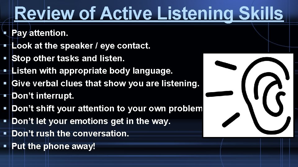Review of Active Listening Skills Pay attention. Look at the speaker / eye contact.