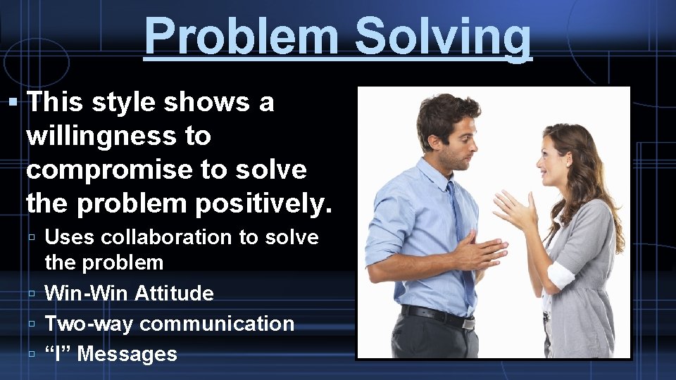 Problem Solving This style shows a willingness to compromise to solve the problem positively.