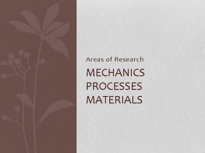 Areas of Research MECHANICS PROCESSES MATERIALS Areas of Research MECHANICS PROCESSES MATERIALS