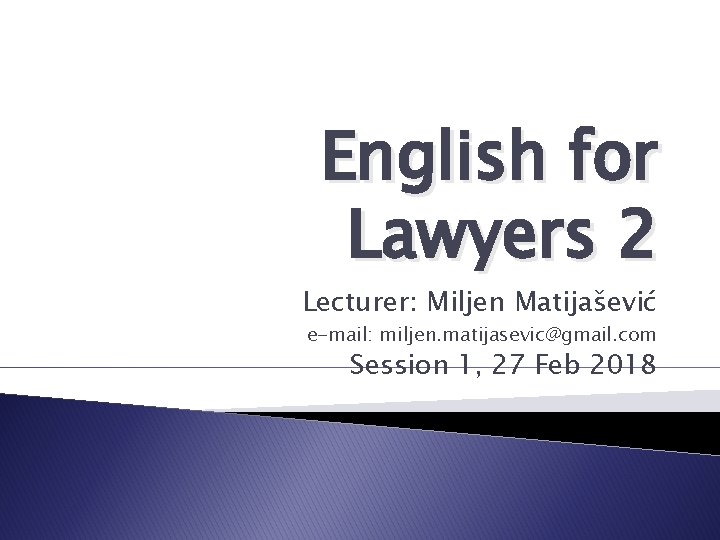 English for Lawyers 2 Lecturer: Miljen Matijašević e-mail: miljen. matijasevic@gmail. com Session 1, 27