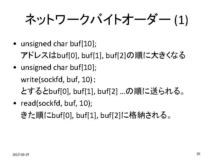 ネットワークバイトオーダー (1) • unsigned char buf[10]; アドレスはbuf[0], buf[1], buf[2]の順に大きくなる • unsigned char buf[10]; write(sockfd,