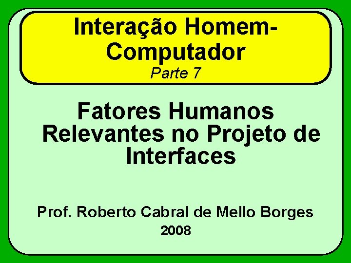 Interação Homem. Computador Parte 7 Fatores Humanos Relevantes no Projeto de Interfaces Prof. Roberto