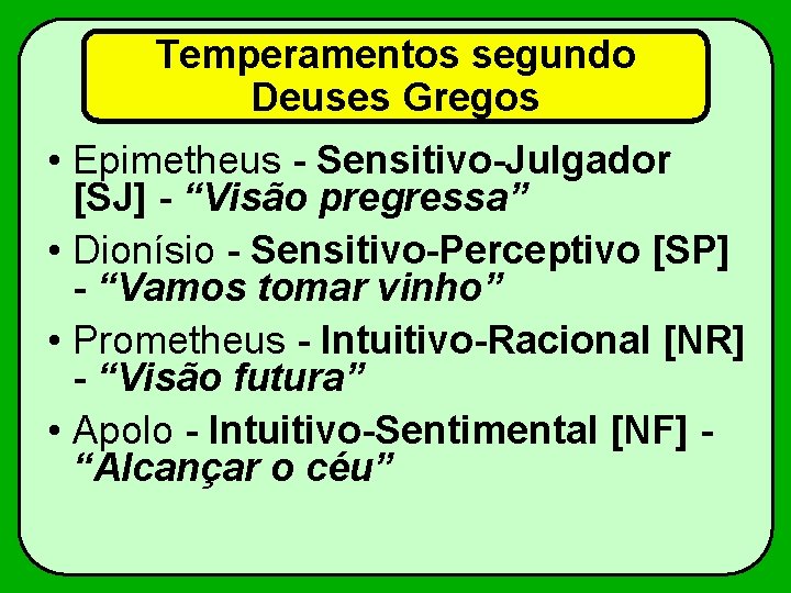 Temperamentos segundo Deuses Gregos • Epimetheus - Sensitivo-Julgador [SJ] - “Visão pregressa” • Dionísio