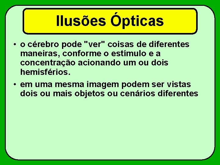 Ilusões Ópticas • o cérebro pode "ver" coisas de diferentes maneiras, conforme o estímulo