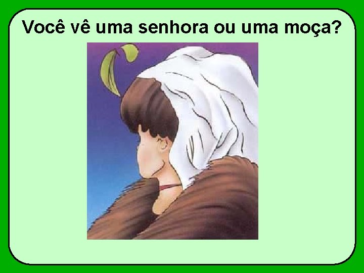 Você vê uma senhora ou uma moça? 