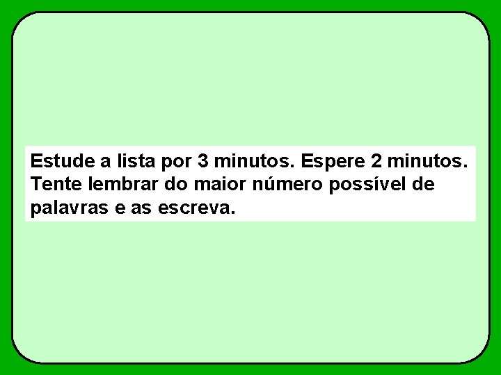 Estude a lista por 3 minutos. Espere 2 minutos. Tente lembrar do maior número