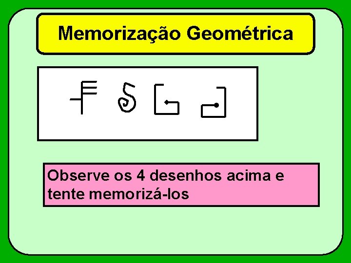 Memorização Geométrica Observe os 4 desenhos acima e tente memorizá-los 