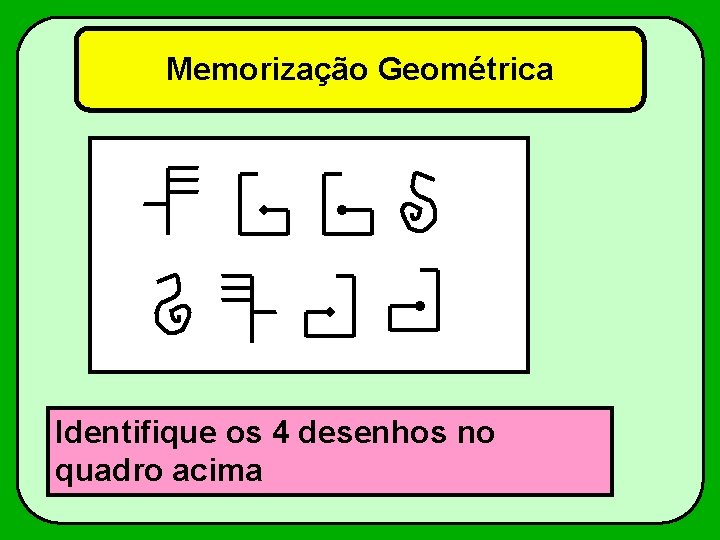 Memorização Geométrica Identifique os 4 desenhos no quadro acima 