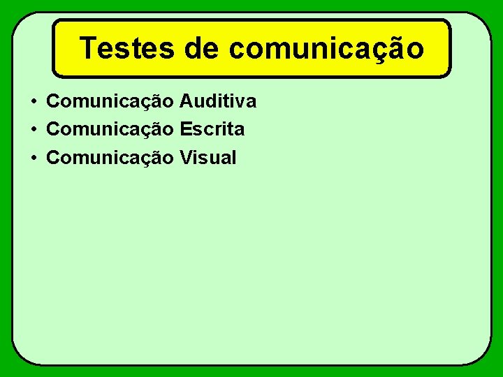 Testes de comunicação • Comunicação Auditiva • Comunicação Escrita • Comunicação Visual 