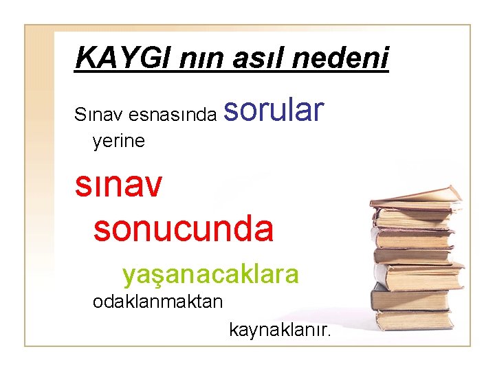 KAYGI nın asıl nedeni Sınav esnasında yerine sorular sınav sonucunda yaşanacaklara odaklanmaktan kaynaklanır. 