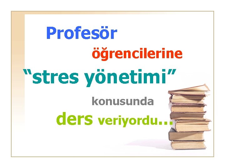 Profesör öğrencilerine “stres yönetimi” konusunda ders veriyordu. . . 
