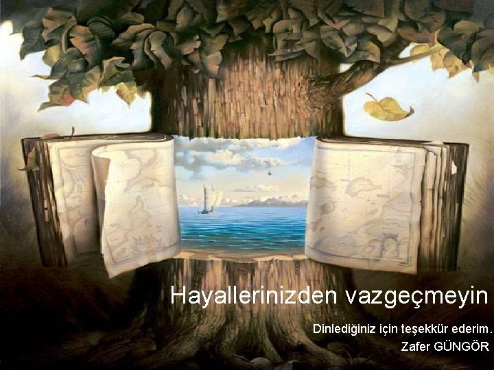 Hayallerinizden vazgeçmeyin Dinlediğiniz için teşekkür ederim. Zafer GÜNGÖR 