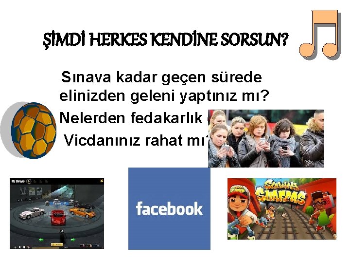 ŞİMDİ HERKES KENDİNE SORSUN? Sınava kadar geçen sürede elinizden geleni yaptınız mı? Nelerden fedakarlık