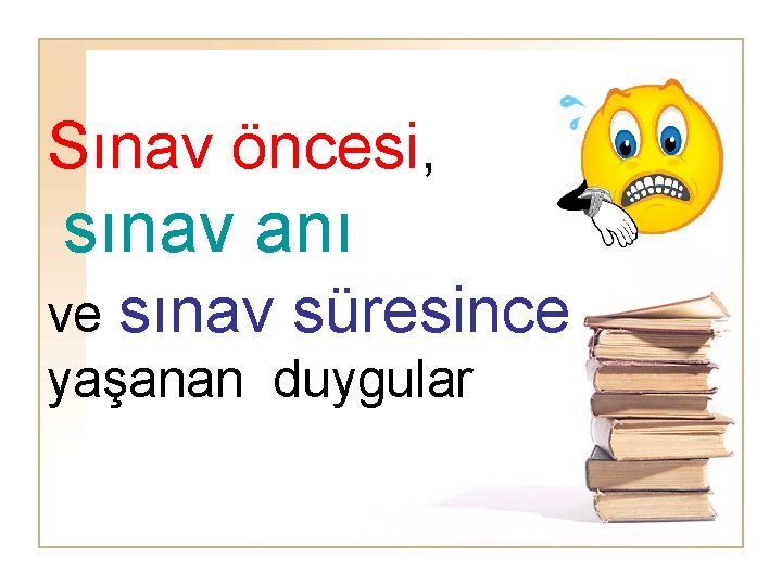 Sınav öncesi, sınav anı ve sınav süresince yaşanan duygular 