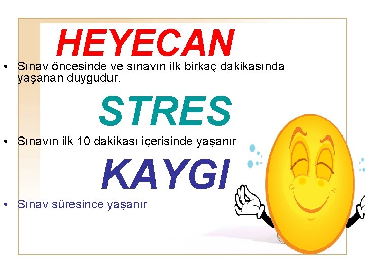 HEYECAN • Sınav öncesinde ve sınavın ilk birkaç dakikasında yaşanan duygudur. STRES • Sınavın