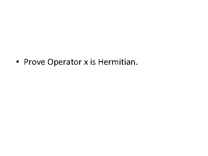  • Prove Operator x is Hermitian. 