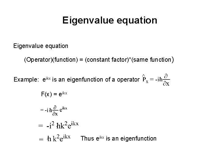 Eigenvalue equation (Operator)(function) = (constant factor)*(same function) Example: eikx is an eigenfunction of a