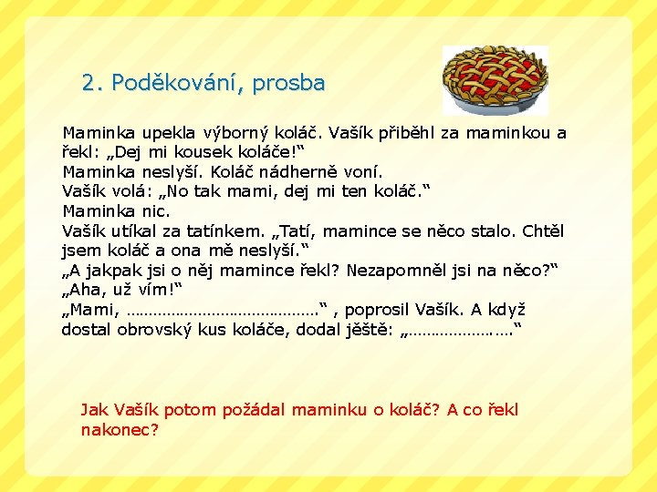 2. Poděkování, prosba Maminka upekla výborný koláč. Vašík přiběhl za maminkou a řekl: „Dej