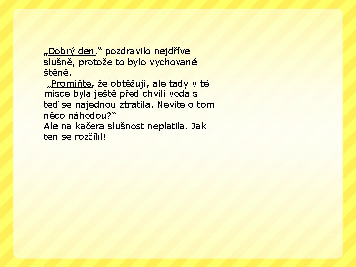 „Dobrý den, “ pozdravilo nejdříve slušně, protože to bylo vychované štěně. „Promiňte, že obtěžuji,