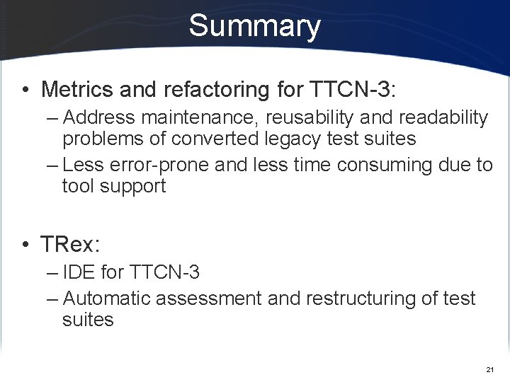 Summary • Metrics and refactoring for TTCN-3: – Address maintenance, reusability and readability problems