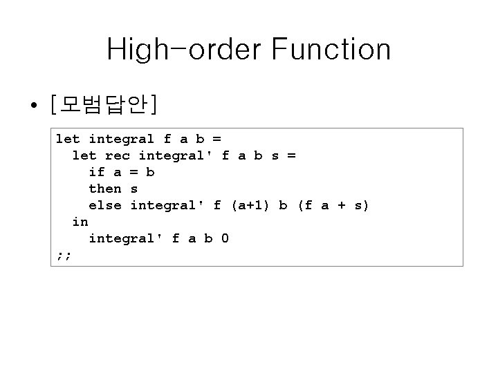 High-order Function • [모범답안] let integral f a b = let rec integral' f