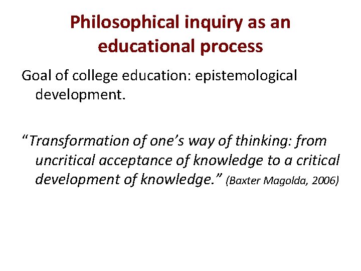 Philosophical inquiry as an educational process Goal of college education: epistemological development. “Transformation of