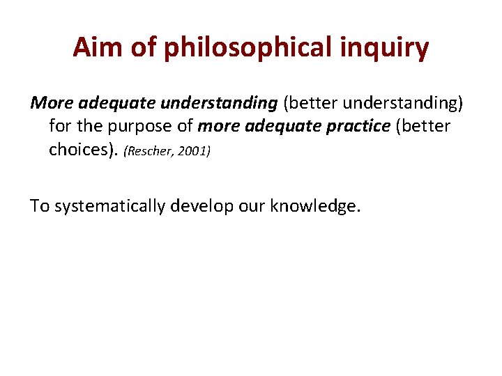 Aim of philosophical inquiry More adequate understanding (better understanding) for the purpose of more