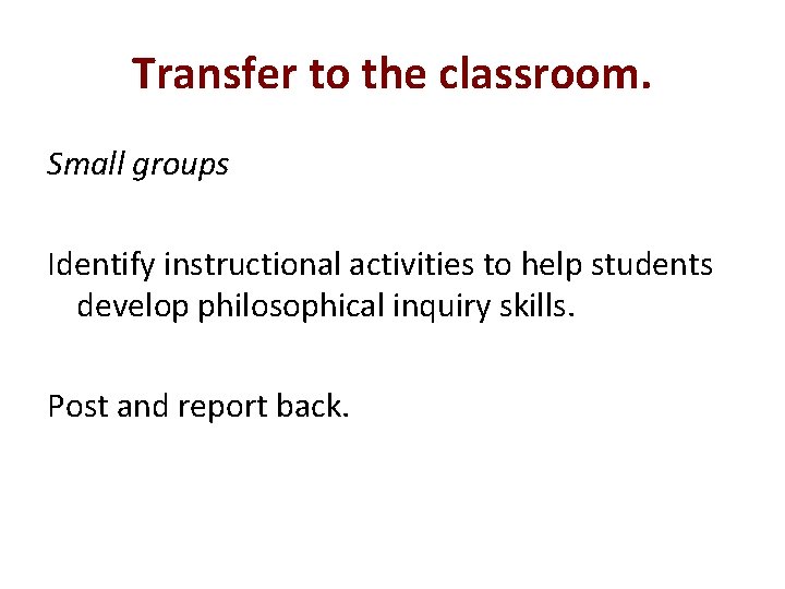 Transfer to the classroom. Small groups Identify instructional activities to help students develop philosophical