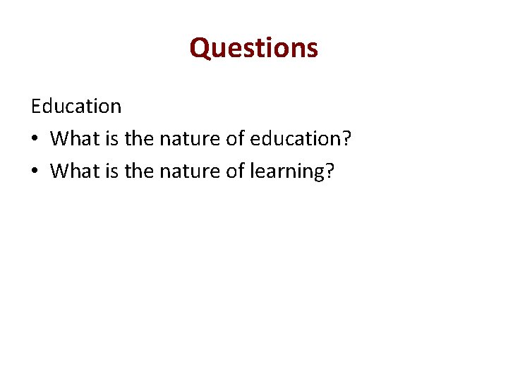 Questions Education • What is the nature of education? • What is the nature