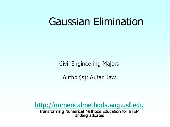 Gaussian Elimination Civil Engineering Majors Author(s): Autar Kaw http: //numericalmethods. eng. usf. edu Transforming