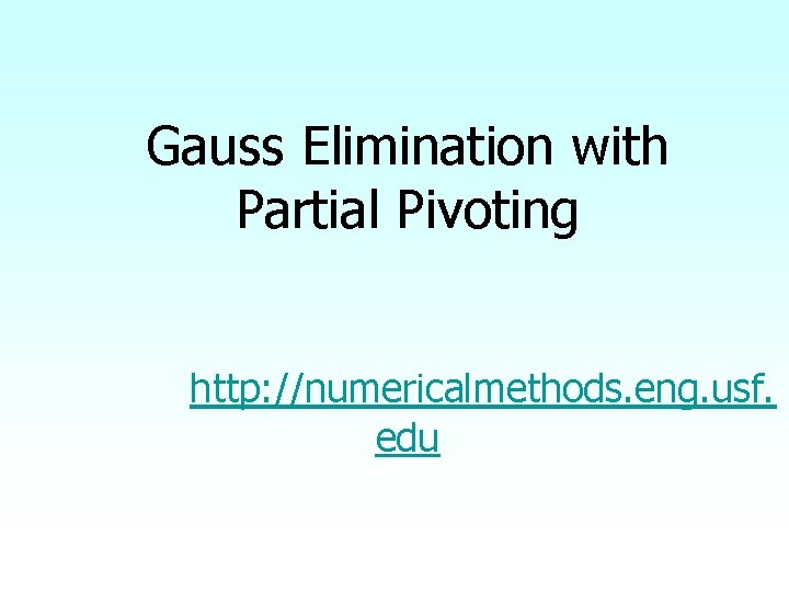 Gauss Elimination with Partial Pivoting http: //numericalmethods. eng. usf. edu 