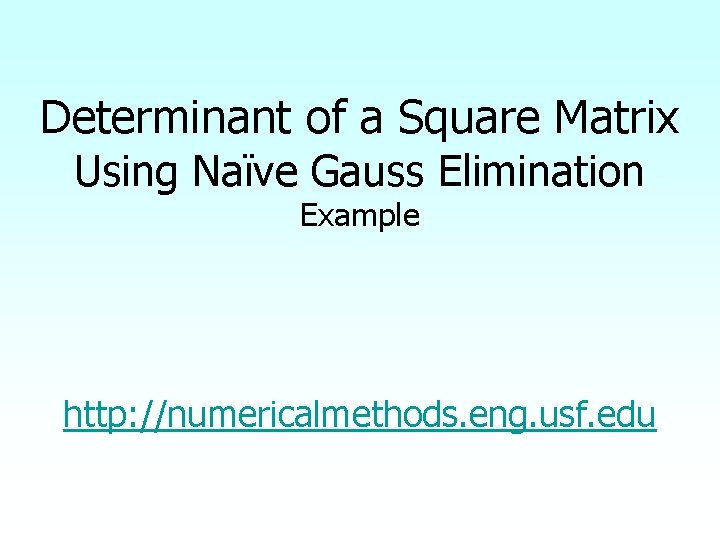 Determinant of a Square Matrix Using Naïve Gauss Elimination Example http: //numericalmethods. eng. usf.