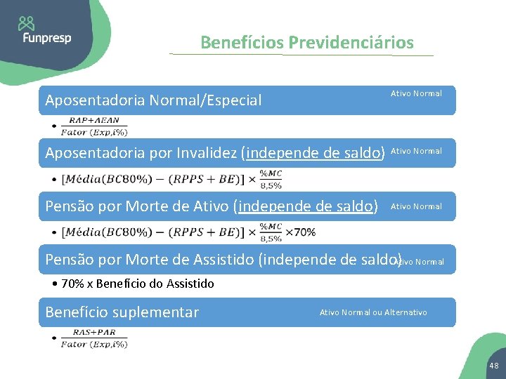 Benefícios Previdenciários Ativo Normal Aposentadoria Normal/Especial • Aposentadoria por Invalidez (independe de saldo) Ativo
