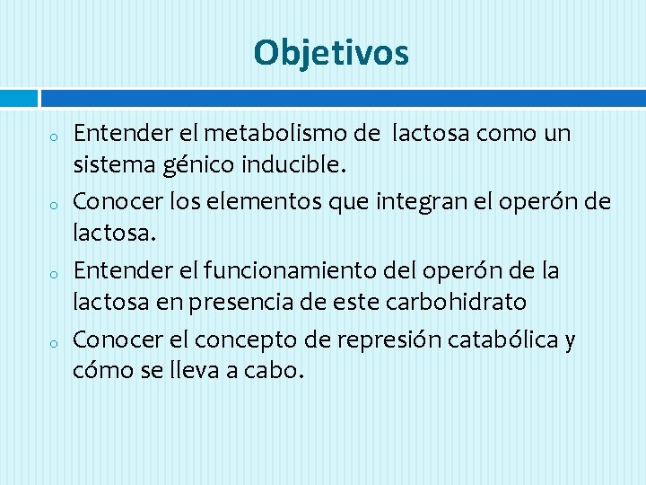 Objetivos o o Entender el metabolismo de lactosa como un sistema génico inducible. Conocer