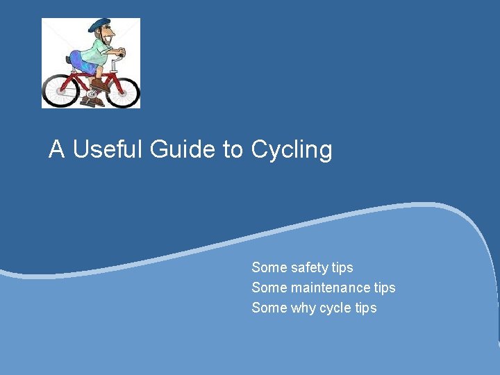 A Useful Guide to Cycling Some safety tips Some maintenance tips Some why cycle