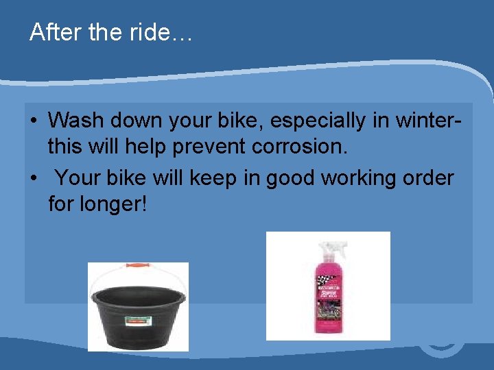 After the ride… • Wash down your bike, especially in winter- this will help