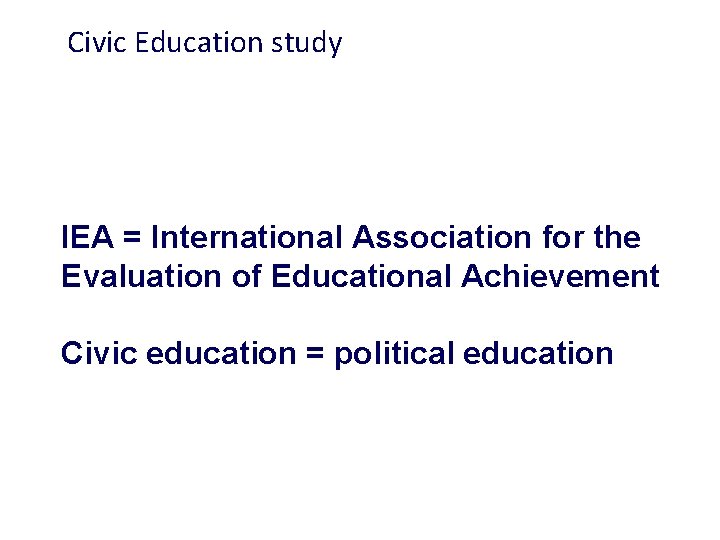 Civic Education study IEA = International Association for the Evaluation of Educational Achievement Civic