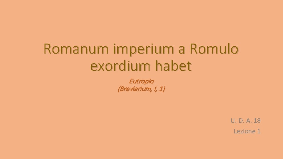 Romanum imperium a Romulo exordium habet Eutropio (Breviarium, I, 1) U. D. A. 18
