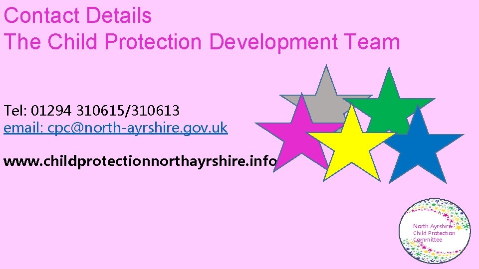 Contact Details The Child Protection Development Team Tel: 01294 310615/310613 email: cpc@north-ayrshire. gov. uk