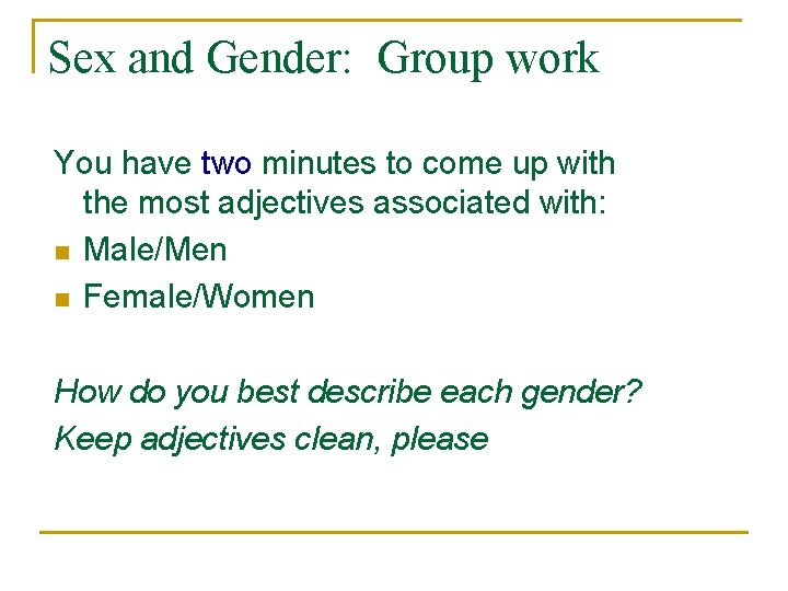 Sex and Gender: Group work You have two minutes to come up with the